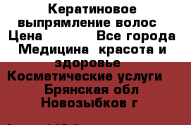 Кератиновое выпрямление волос › Цена ­ 1 500 - Все города Медицина, красота и здоровье » Косметические услуги   . Брянская обл.,Новозыбков г.